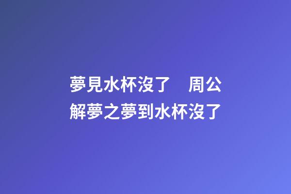 夢見水杯沒了　周公解夢之夢到水杯沒了